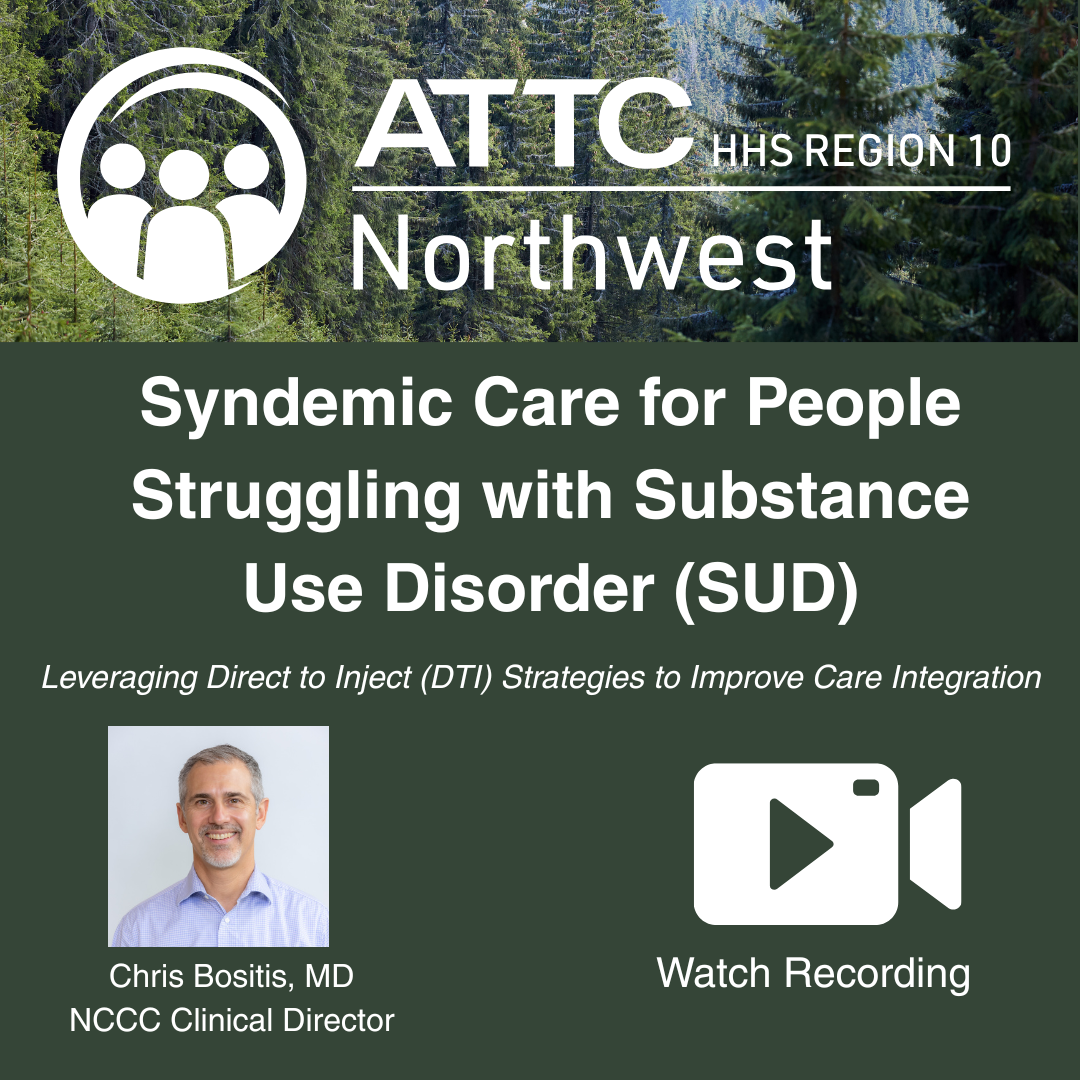 ATTC Northwest webinar: “Syndemic Care for People Struggling with Substance Use Disorder,” featuring Chris Bositis, MD.